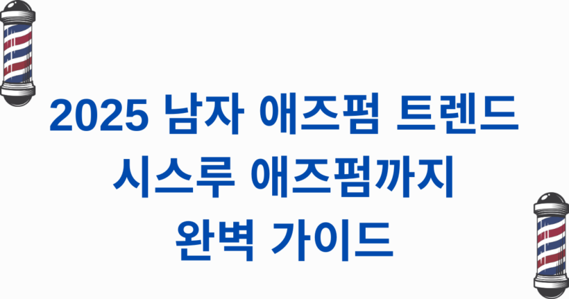 2025 남자 애즈펌 트렌드 - 시스루 애즈펌까지 완벽 가이드
