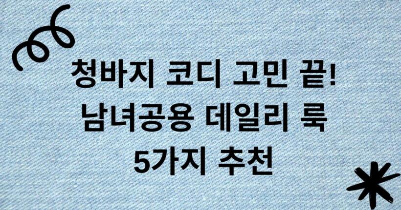 청바지 코디 고민 끝! 남녀공용 데일리 룩 5가지 추천