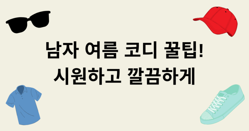 남자 여름 코디 꿀팁! 시원하고 깔끔하게