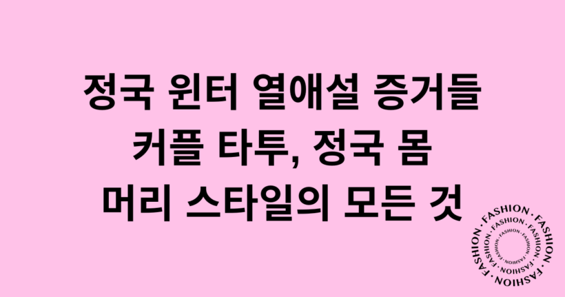 정국 윈터 열애설 증거들 - 커플 타투, 정국 몸, 머리 스타일의 모든 것