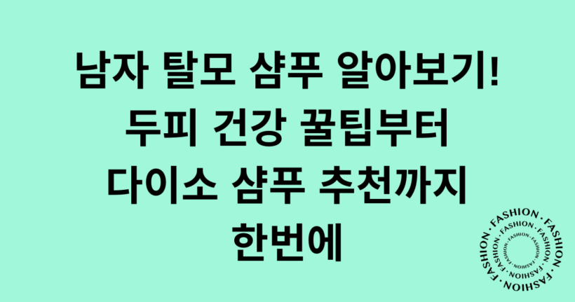남자 탈모 샴푸 알아보기! 두피 건강 꿀팁부터 다이소 샴푸 추천까지 한번에