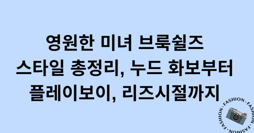 영원한 미녀 브룩쉴즈 스타일 총정리, 누드 화보부터 플레이보이, 리즈시절까지