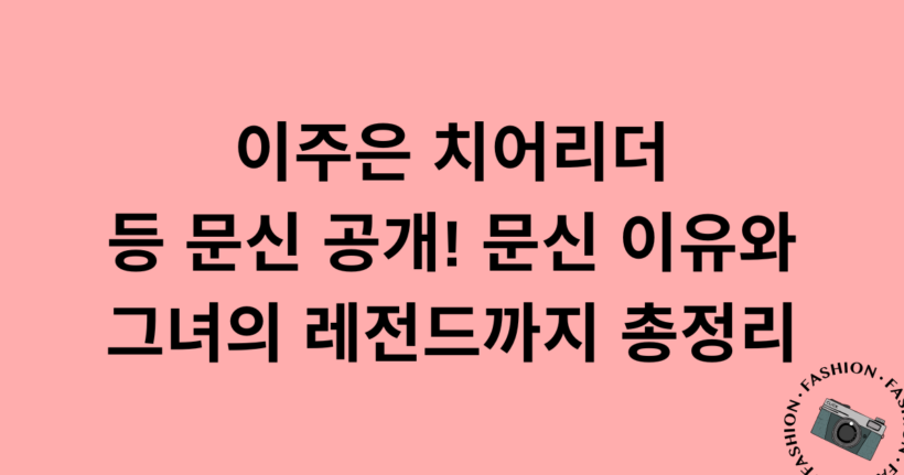 이주은 치어리더 등 문신 공개! 문신 이유와 그녀의 레전드까지 총정리