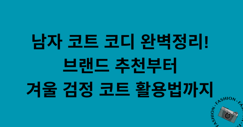 남자 코트 코디 완벽정리! 브랜드 추천부터 겨울 검정 코트 활용법까지