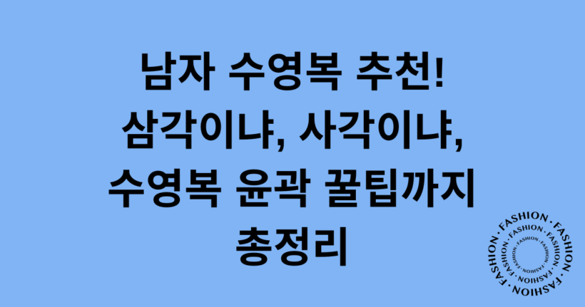 남자 수영복 추천! 삼각이냐, 사각이냐, 수영복 윤곽 꿀팁까지 총정리