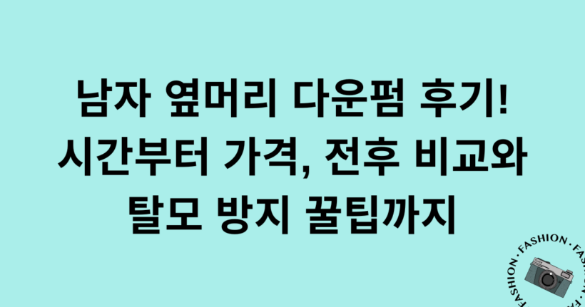 남자 옆머리 다운펌 후기! 시간부터 가격, 전후 비교와 탈모 방지 꿀팁까지