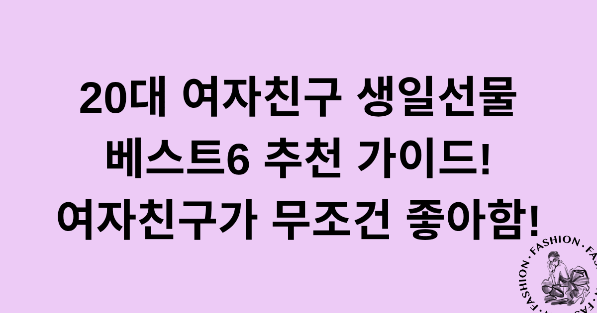 20대 여자친구 생일선물 베스트6 추천 가이드! 여자친구가 무조건 좋아함!
