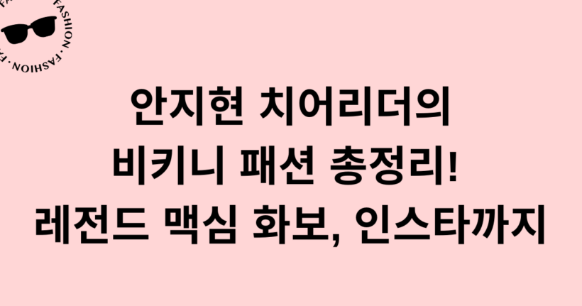 안지현 치어리더의 비키니 패션 총정리! 레전드 맥심 화보, 인스타까지