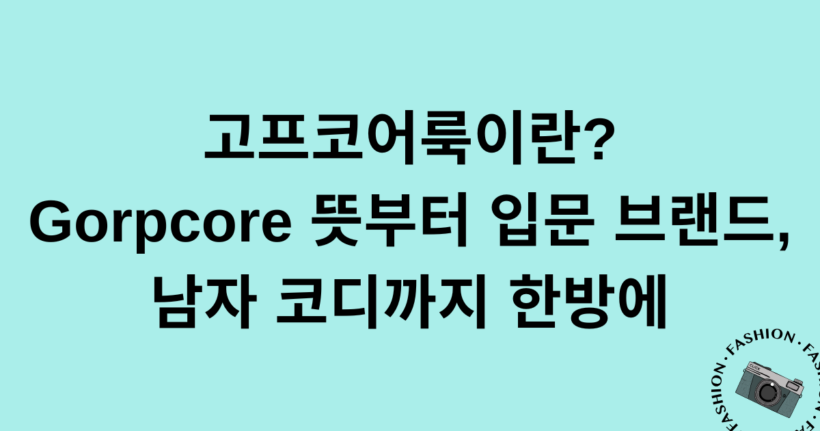 고프코어룩이란? Gorpcore 뜻부터 입문 브랜드, 남자 코디까지 한방에
