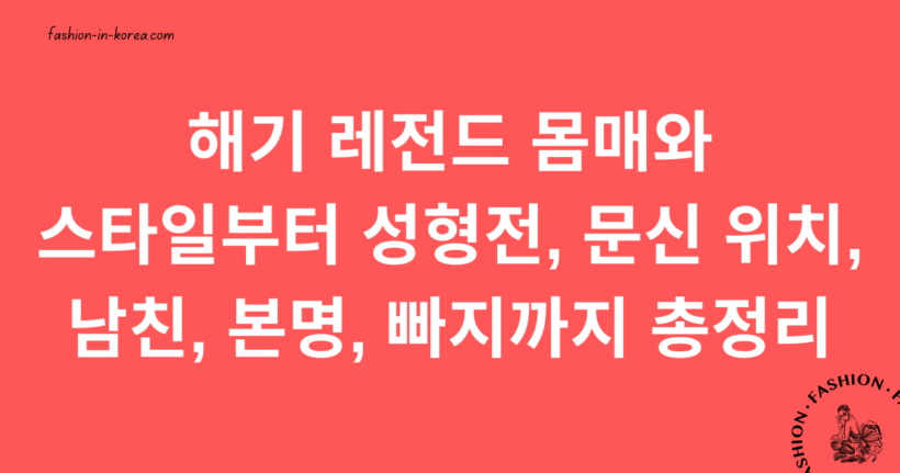 해기 레전드 몸매와 스타일부터 성형전, 문신 위치, 남친, 본명, 빠지까지 총정리