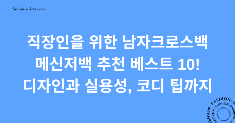 직장인을 위한 남자크로스백 메신저백 추천 베스트 10! 디자인과 실용성, 코디 팁까지