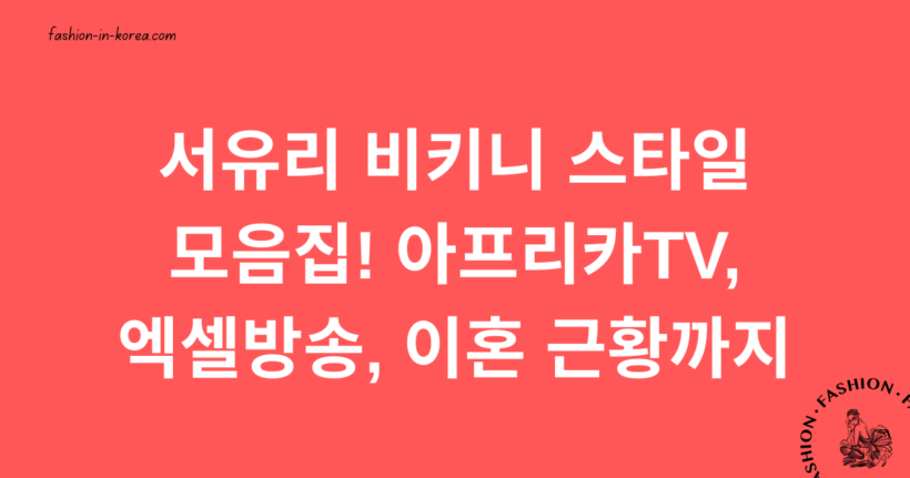 서유리 비키니 스타일 모음집! 아프리카TV, 엑셀방송, 이혼 근황까지
