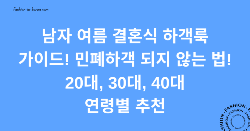 남자 여름 결혼식 하객룩 가이드! 민폐하객 되지 않는 법! 20대, 30대, 40대 연령별 추천
