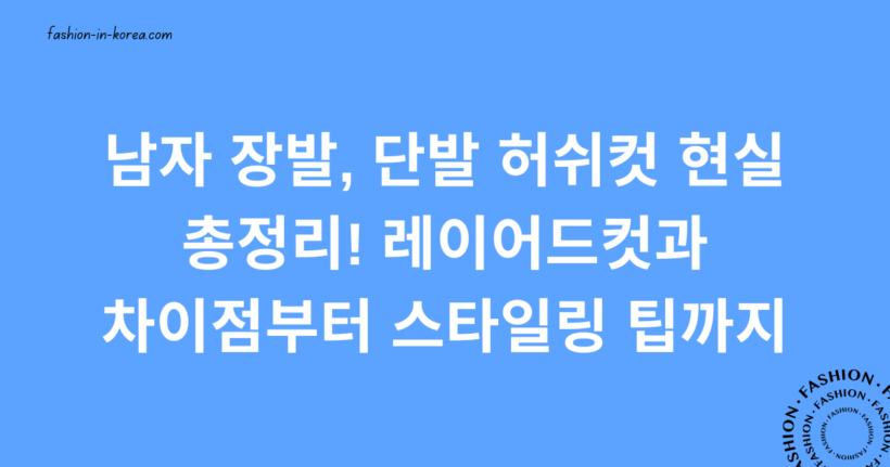 남자 장발, 단발 허쉬컷 현실 총정리! 레이어드컷과 차이점부터 스타일링 팁까지