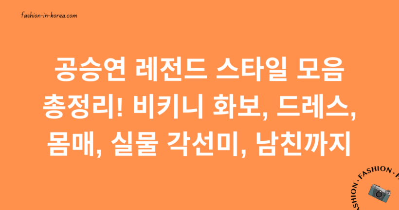 공승연 레전드 스타일 모음 총정리! 비키니 화보, 드레스 몸매, 실물 각선미, 남친까지