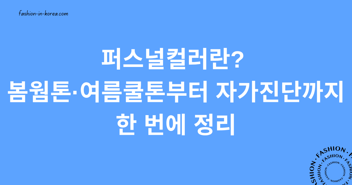 퍼스널컬러란? 봄웜톤·여름쿨톤부터 자가진단까지 한 번에 정리